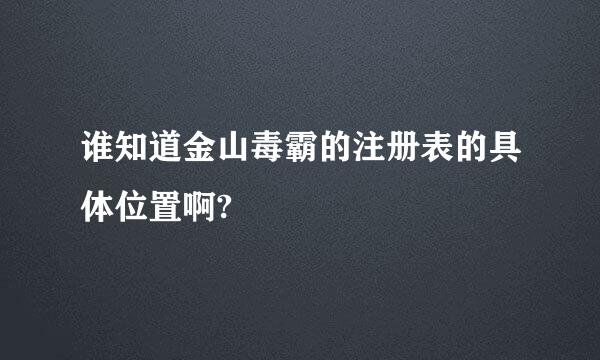 谁知道金山毒霸的注册表的具体位置啊?