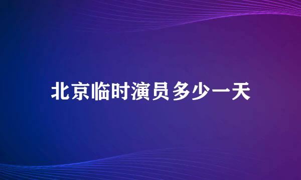 北京临时演员多少一天