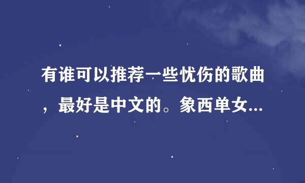 有谁可以推荐一些忧伤的歌曲，最好是中文的。象西单女孩的“有谁知道”类似的。