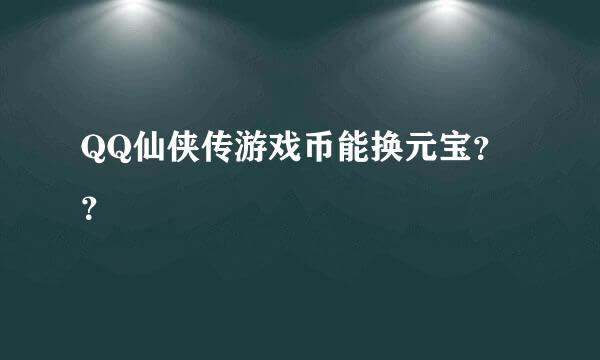 QQ仙侠传游戏币能换元宝？？