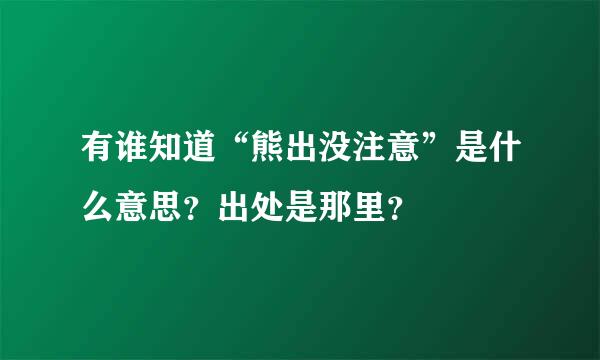 有谁知道“熊出没注意”是什么意思？出处是那里？