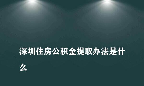 
深圳住房公积金提取办法是什么
