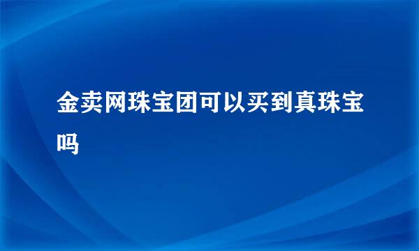 金卖网珠宝团可以买到真珠宝吗