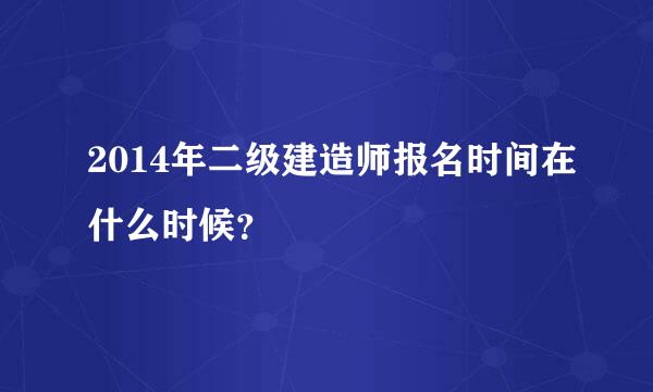 2014年二级建造师报名时间在什么时候？