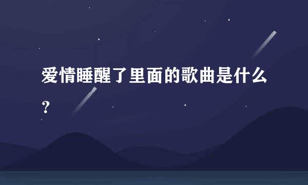 爱情睡醒了里面的歌曲是什么？