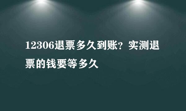 12306退票多久到账？实测退票的钱要等多久