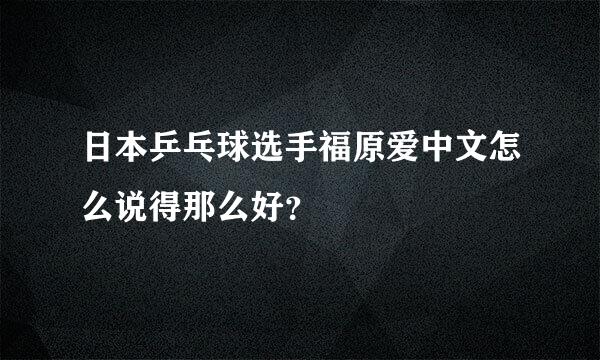 日本乒乓球选手福原爱中文怎么说得那么好？