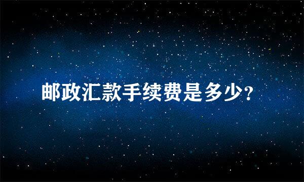 邮政汇款手续费是多少？