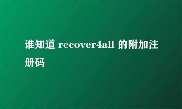 谁知道 recover4all 的附加注册码