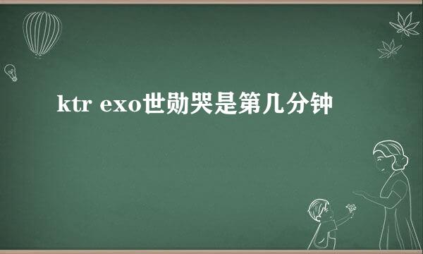 ktr exo世勋哭是第几分钟