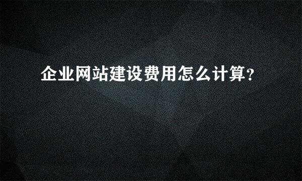 企业网站建设费用怎么计算？