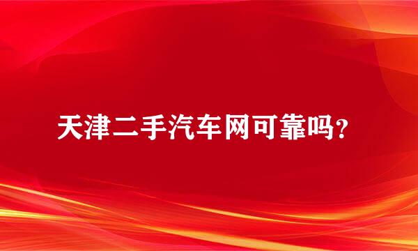 天津二手汽车网可靠吗？