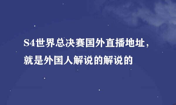 S4世界总决赛国外直播地址，就是外国人解说的解说的