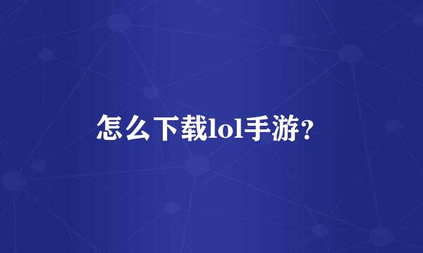 怎么下载lol手游？