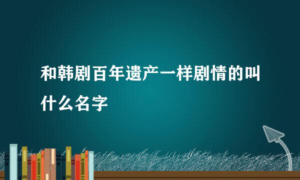 和韩剧百年遗产一样剧情的叫什么名字