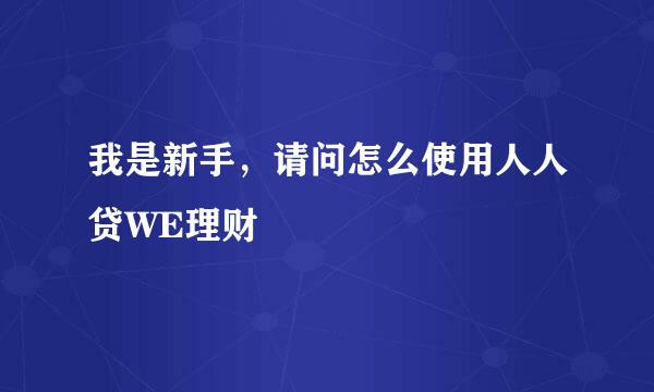 我是新手，请问怎么使用人人贷WE理财