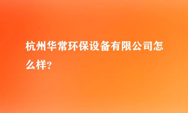 杭州华常环保设备有限公司怎么样？