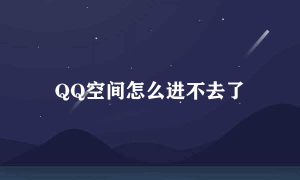 QQ空间怎么进不去了