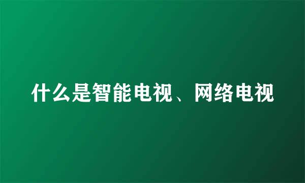 什么是智能电视、网络电视