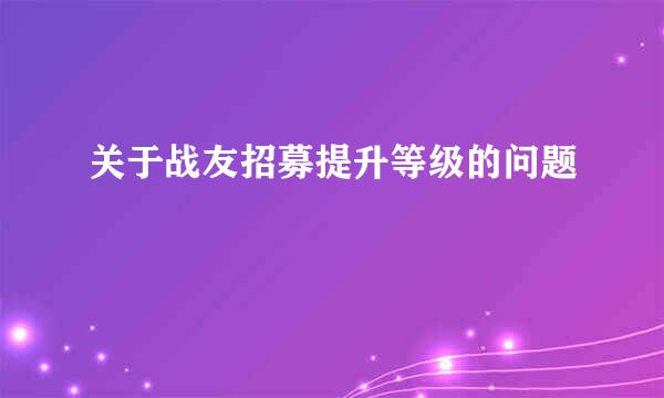 关于战友招募提升等级的问题