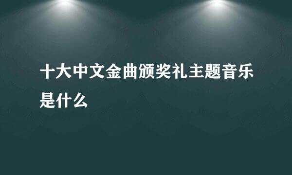 十大中文金曲颁奖礼主题音乐是什么