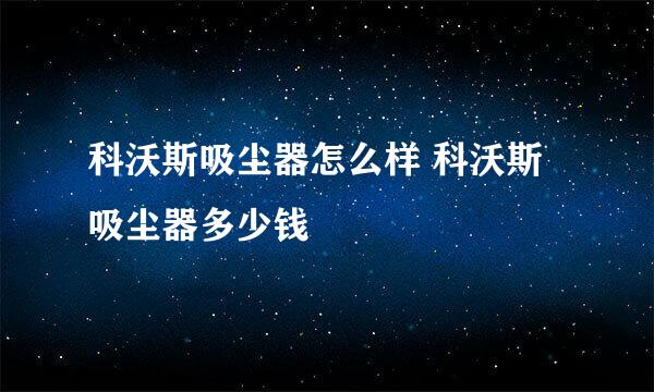 科沃斯吸尘器怎么样 科沃斯吸尘器多少钱