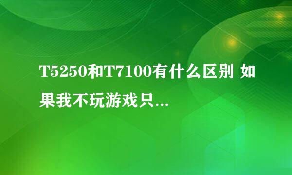 T5250和T7100有什么区别 如果我不玩游戏只是看看电影那个较好