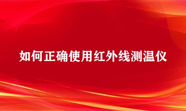 如何正确使用红外线测温仪