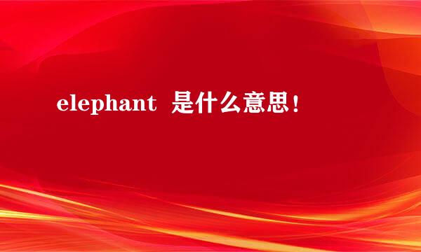 elephant  是什么意思！