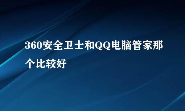 360安全卫士和QQ电脑管家那个比较好