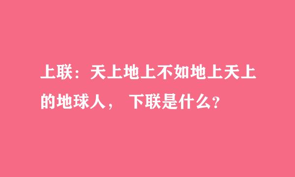 上联：天上地上不如地上天上的地球人， 下联是什么？