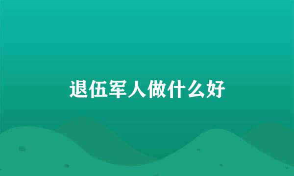 退伍军人做什么好