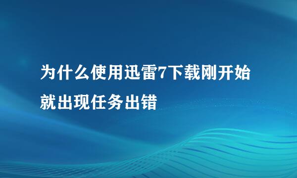 为什么使用迅雷7下载刚开始就出现任务出错