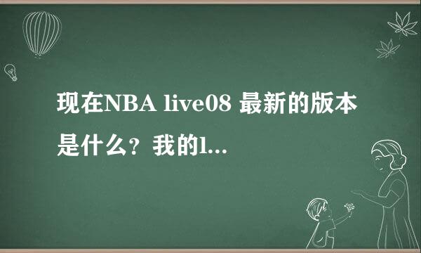 现在NBA live08 最新的版本是什么？我的live08是比赛的时候有背景音乐，界面有NBA比赛画面的，是什么版本
