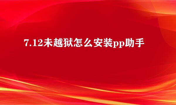 7.12未越狱怎么安装pp助手