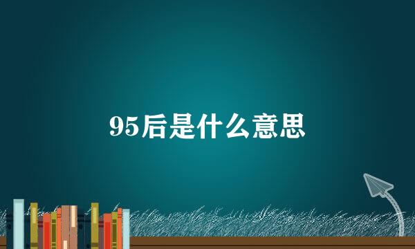 95后是什么意思