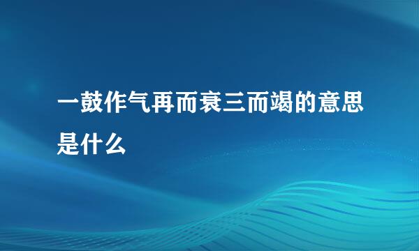 一鼓作气再而衰三而竭的意思是什么