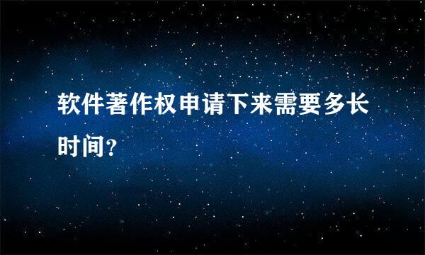 软件著作权申请下来需要多长时间？