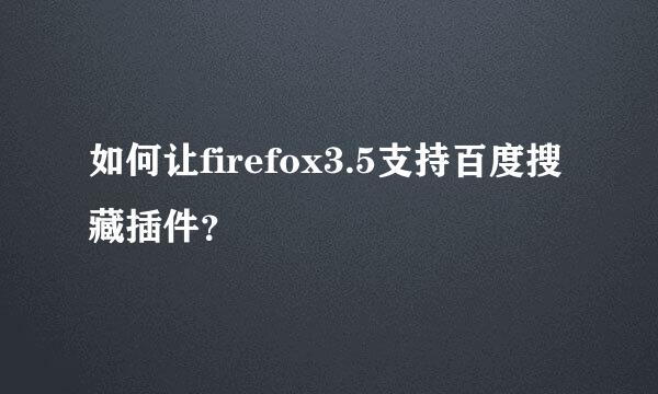 如何让firefox3.5支持百度搜藏插件？