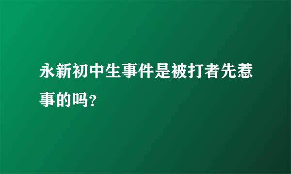 永新初中生事件是被打者先惹事的吗？