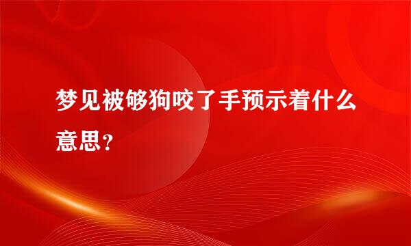 梦见被够狗咬了手预示着什么意思？