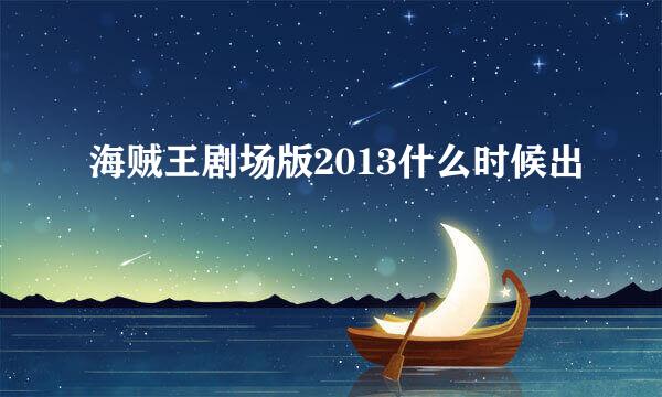 海贼王剧场版2013什么时候出