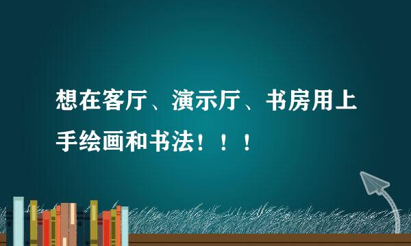 想在客厅、演示厅、书房用上手绘画和书法！！！