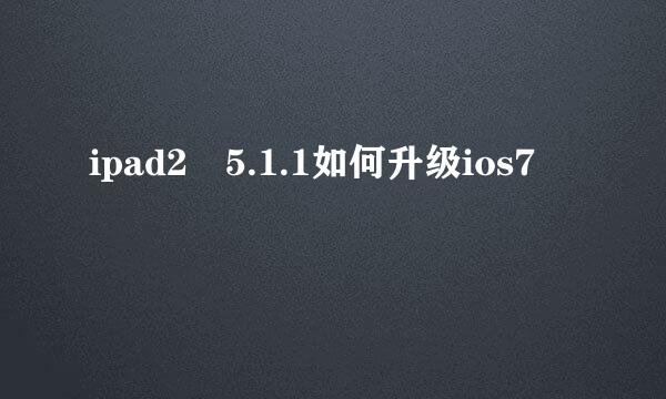 ipad2•5.1.1如何升级ios7