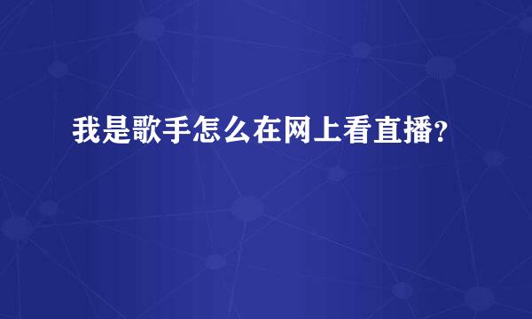 我是歌手怎么在网上看直播？