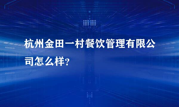 杭州金田一村餐饮管理有限公司怎么样？