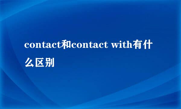 contact和contact with有什么区别