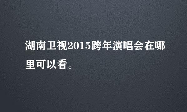 湖南卫视2015跨年演唱会在哪里可以看。