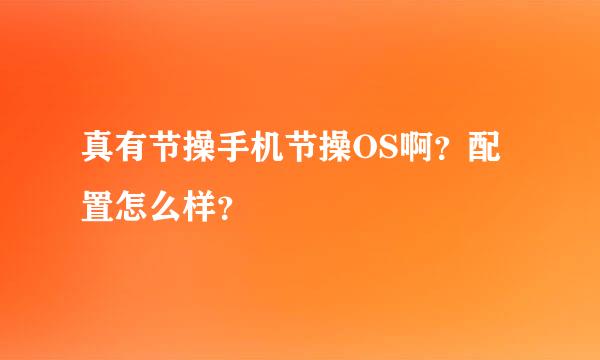 真有节操手机节操OS啊？配置怎么样？