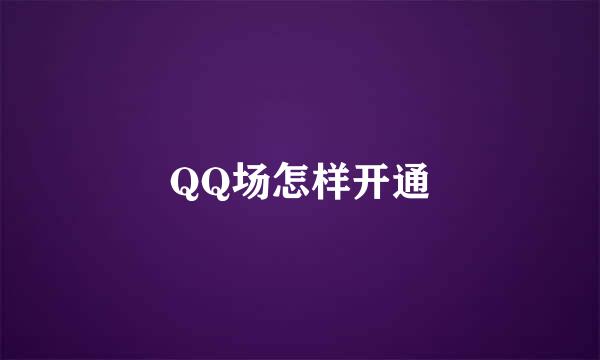 QQ场怎样开通